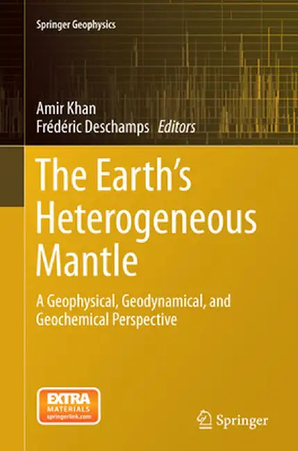 The Earth's Heterogeneous Mantle: A Geophysical, Geodynamical, and Geochemical Perspective by Amir Khan