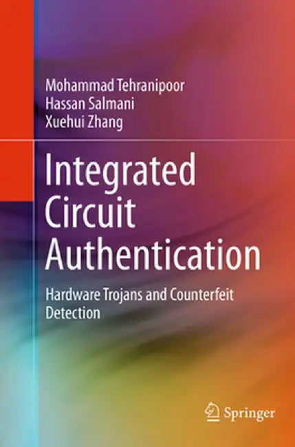 Integrated Circuit Authentication: Hardware Trojans and Counterfeit Detection by Mohammad Tehranipoor