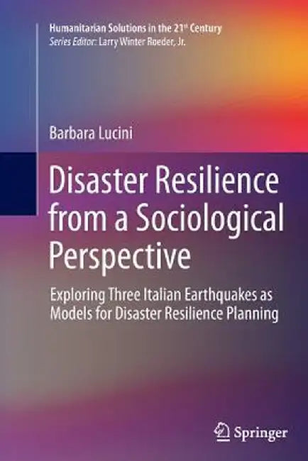 Disaster Resilience from a Sociological Perspective: Exploring Three Italian Earthquakes as Models for Disaster Resilience Planning by Barbara Lucini