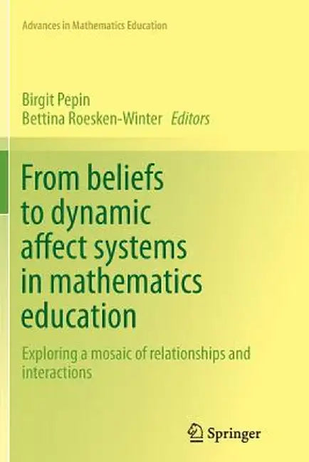 From Beliefs to Dynamic Affect Systems in Mathematics Education: Exploring a Mosaic of Relationships and Interactions by Birgit Pepin