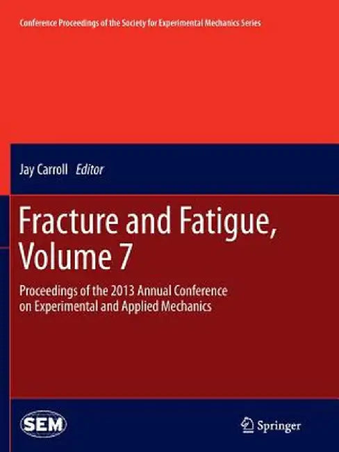 Fracture and Fatigue, Volume 7: Proceedings of the 2013 Annual Conference on Experimental and Applied Mechanics by Carroll Jay