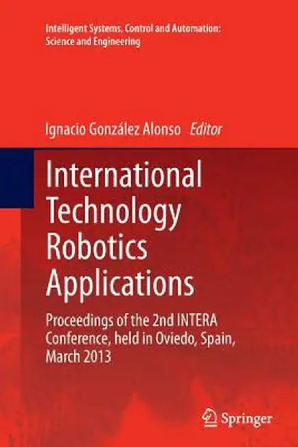 International Technology Robotics Applications: Proceedings of the 2nd Intera Conference, Held in Oviedo, Spain, March 2013 by Ignacio González Alonso