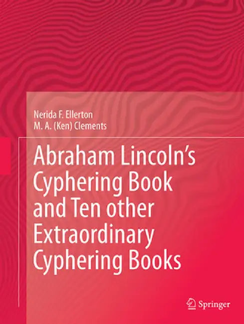 Abraham Lincoln's Cyphering Book and Ten Other Extraordinary Cyphering Books by Nerida F. Ellerton