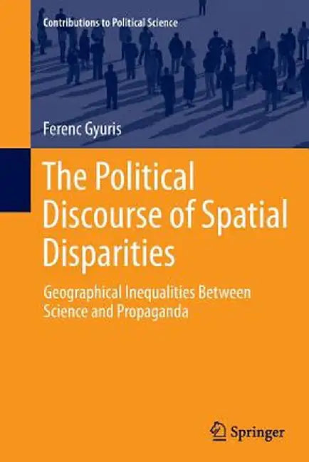 The Political Discourse of Spatial Disparities: Geographical Inequalities Between Science and Propaganda by Ferenc Gyuris