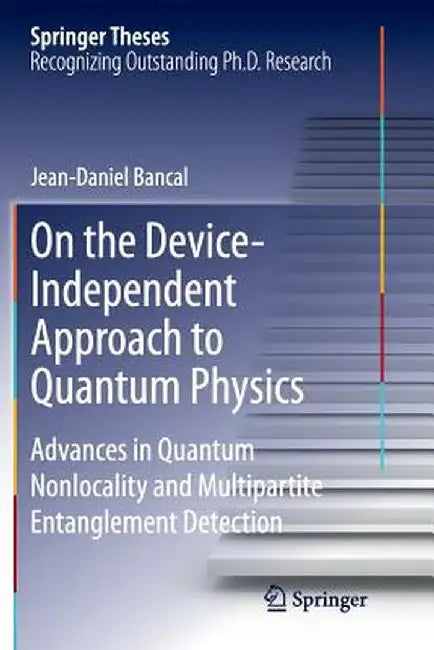 On the Device-Independent Approach to Quantum Physics: Advances in Quantum Nonlocality and Multipartite Entanglement Detection by Jean-Daniel Bancal