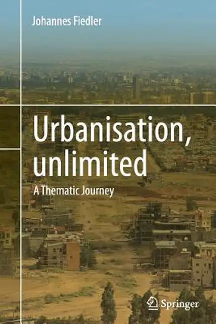 Urbanisation, Unlimited: A Thematic Journey by Johannes Fiedler