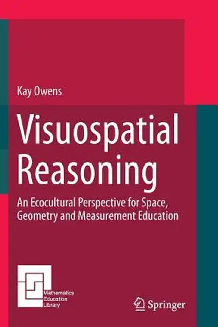 Visuospatial Reasoning: An Ecocultural Perspective for Space, Geometry and Measurement Education by Kay Owens