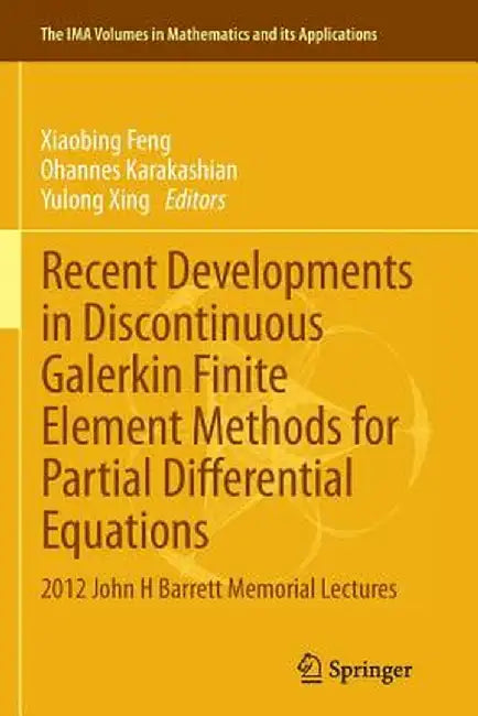 Recent Developments in Discontinuous Galerkin Finite Element Methods for Partial Differential Equations: 2012 John H Barrett Memorial Lectures by Xiaobing Feng