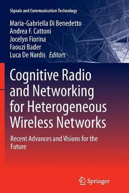Cognitive Radio and Networking for Heterogeneous Wireless Networks: Recent Advances and Visions for the Future by Maria-Gabriella Di Benedetto