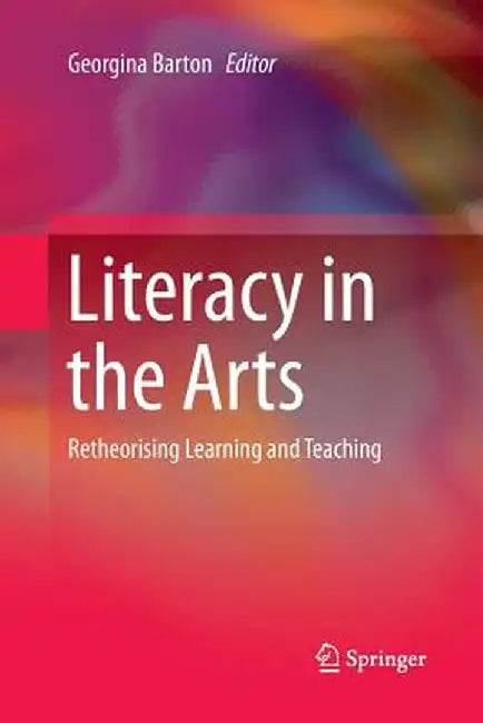 Literacy in the Arts: Retheorising Learning and Teaching by Georgina Barton