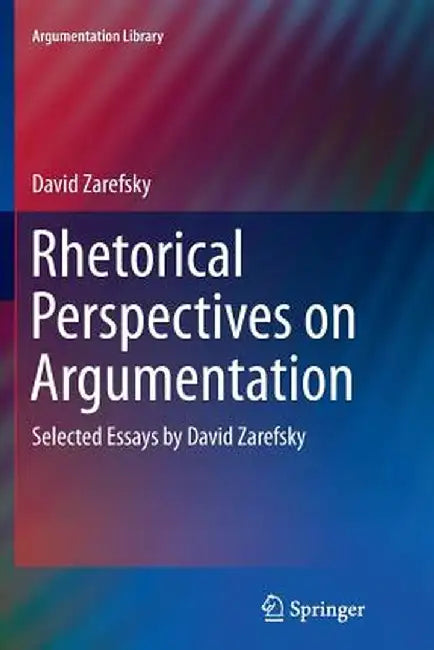 Rhetorical Perspectives on Argumentation: Selected Essays by David Zarefsky by David Zarefsky