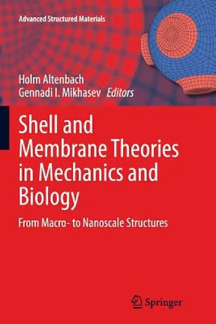 Shell and Membrane Theories in Mechanics and Biology: From Macro- To Nanoscale Structures by Holm Altenbach