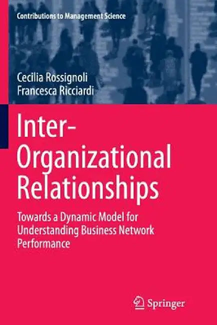 Inter-Organizational Relationships: Towards a Dynamic Model for Understanding Business Network Performance by Cecilia Rossignoli