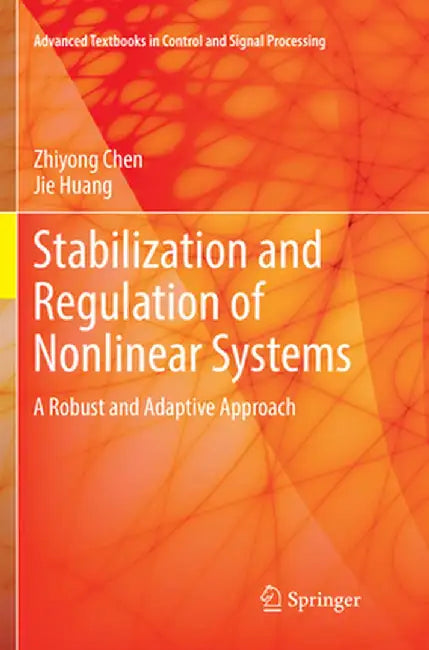 Stabilization and Regulation of Nonlinear Systems: A Robust and Adaptive Approach by Zhiyong Chen