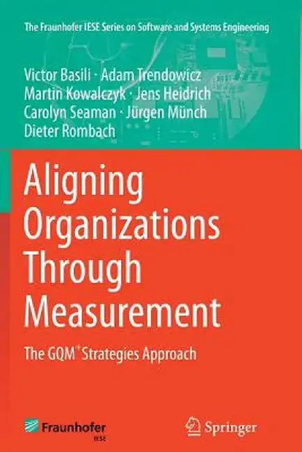 Aligning Organizations Through Measurement: The Gqm+strategies Approach by Victor Basili