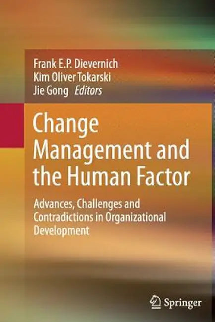 Change Management and the Human Factor: Advances, Challenges and Contradictions in Organizational Development by Frank E. P. Dievernich