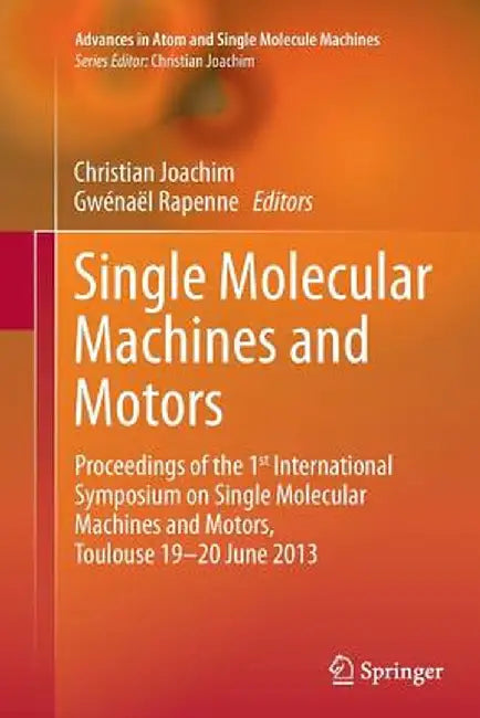 Single Molecular Machines and Motors: Proceedings of the 1st International Symposium on Single Molecular Machines and Motors, Toulouse 19-20 June 2013 by Christian Joachim