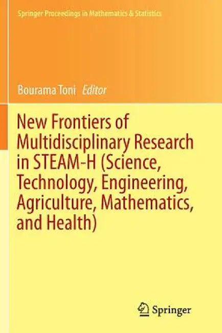 New Frontiers of Multidisciplinary Research in Steam-H (Science, Technology, Engineering, Agriculture, Mathematics, and Health) by Bourama Toni