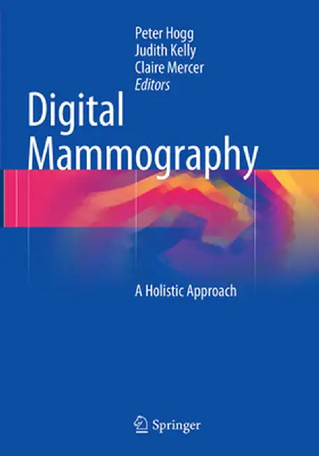 Digital Mammography: A Holistic Approach by Peter Hogg