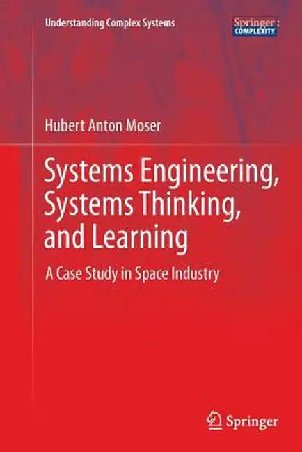 Systems Engineering, Systems Thinking, and Learning: A Case Study in Space Industry by Hubert Anton Moser