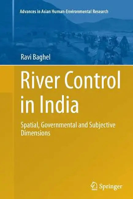 River Control in India: Spatial, Governmental and Subjective Dimensions by Ravi Baghel