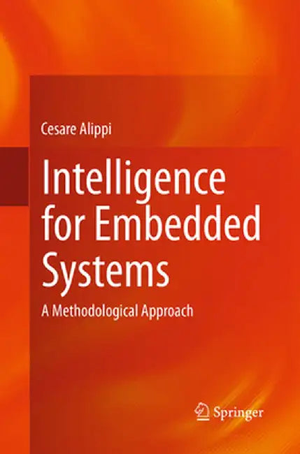 Intelligence for Embedded Systems: A Methodological Approach by Cesare Alippi