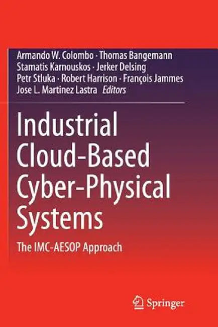 Industrial Cloud-Based Cyber-Physical Systems: The IMC-Aesop Approach by Armando W. Colombo