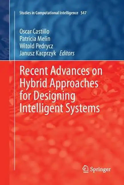 Recent Advances on Hybrid Approaches for Designing Intelligent Systems by Oscar Castillo