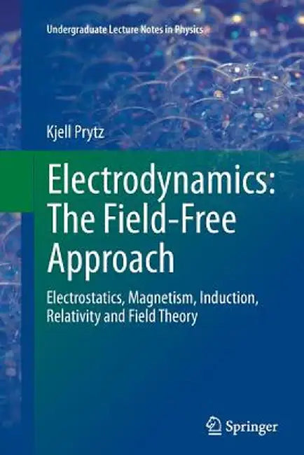 Electrodynamics: The Field-Free Approach: Electrostatics, Magnetism, Induction, Relativity and Field Theory by Kjell Prytz