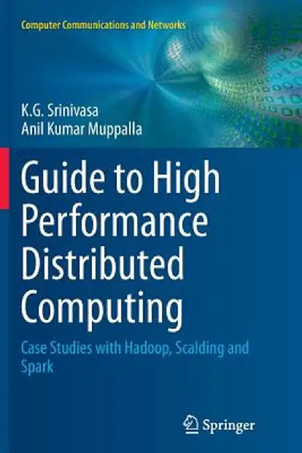 Guide to High Performance Distributed Computing: Case Studies with Hadoop, Scalding and Spark by K. G. Srinivasa