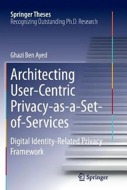 Architecting User-Centric Privacy-As-A-Set-Of-Services: Digital Identity-Related Privacy Framework by Ghazi Ben Ayed