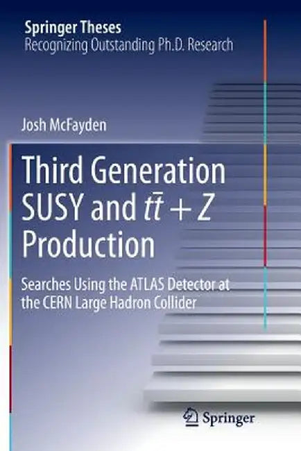 Third Generation Susy and T¯t +Z Production: Searches Using the Atlas Detector at the Cern Large Hadron Collider by Josh McFayden