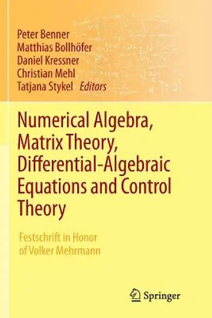 Numerical Algebra, Matrix Theory, Differential-Algebraic Equations and Control Theory: Festschrift in Honor of Volker Mehrmann by Peter Benner