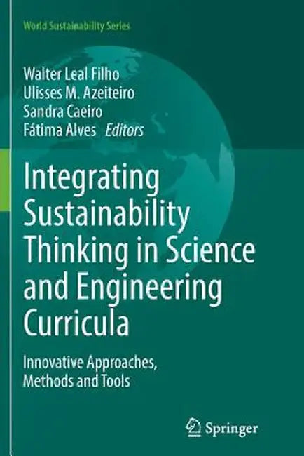 Integrating Sustainability Thinking in Science and Engineering Curricula: Innovative Approaches, Methods and Tools by Walter Leal Filho