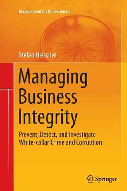 Managing Business Integrity: Prevent, Detect, and Investigate White-Collar Crime and Corruption by Stefan Heissner