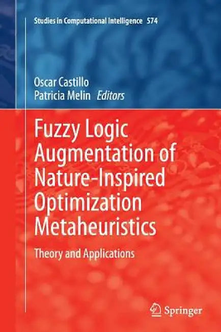 Fuzzy Logic Augmentation of Nature-Inspired Optimization Metaheuristics: Theory and Applications by Oscar Castillo