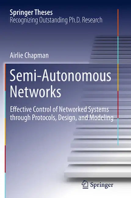 Semi-Autonomous Networks: Effective Control of Networked Systems Through Protocols, Design, and Modeling by Airlie Chapman