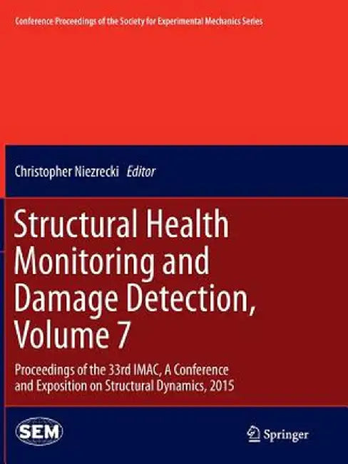 Structural Health Monitoring and Damage Detection, Volume 7: Proceedings of the 33rd Imac, a Conference and Exposition on Structural Dynamics, 2015 by Christopher Niezrecki