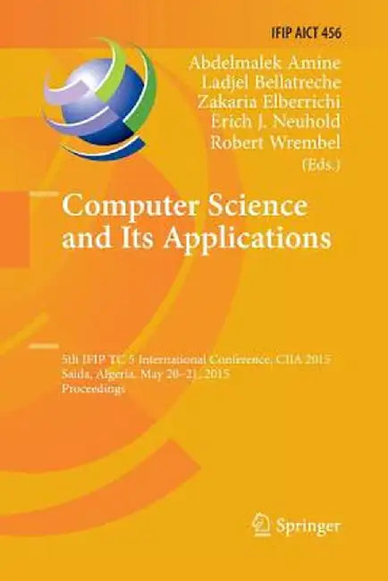 Computer Science and Its Applications: 5th Ifip Tc 5 International Conference, Ciia 2015, Saida, Algeria, May 20-21, 2015, Proceedings by Abdelmalek Amine
