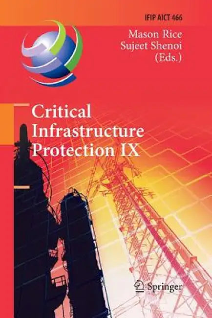 Critical Infrastructure Protection IX: 9th Ifip 11.10 International Conference, Iccip 2015, Arlington, Va, Usa, March 16-18, 2015, Revised Selected Pa by Mason Rice