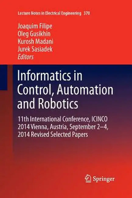 Informatics in Control, Automation and Robotics: 11th International Conference, Icinco 2014 Vienna, Austria, September 2-4, 2014 Revised Selected Pape by Joaquim Filipe