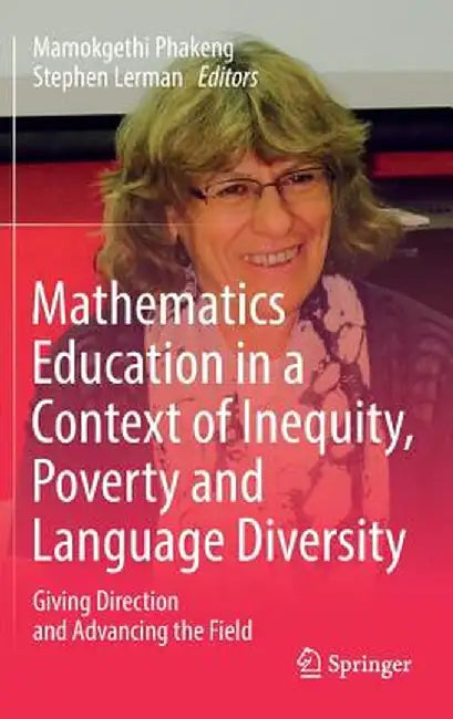 Mathematics Education in a Context of Inequity, Poverty and Language Diversity: Giving Direction and Advancing the Field by Mamokgethi Phakeng