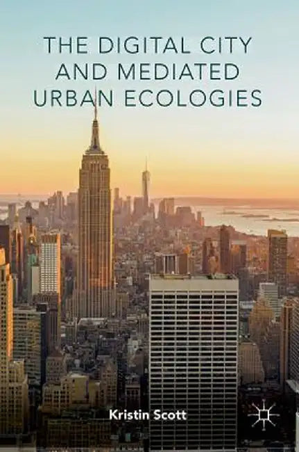 The Digital City and Mediated Urban Ecologies by Kristin Scott