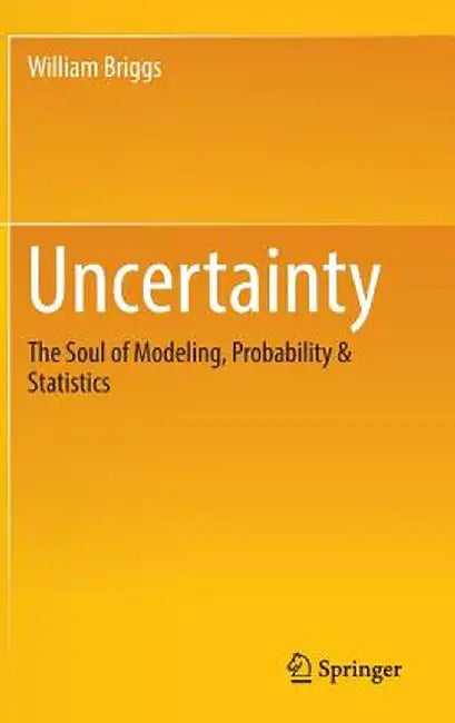 Uncertainty: The Soul of Modeling, Probability & Statistics by William Briggs