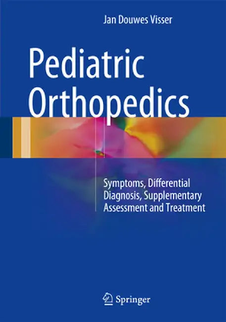 Pediatric Orthopedics: Symptoms, Differential Diagnosis, Supplementary Assessment and Treatment by Jan Douwes Visser