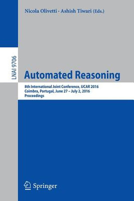 Automated Reasoning: 8th International Joint Conference, Ijcar 2016, Coimbra, Portugal, June 27 - July 2, 2016, Proceedings by Nicola Olivetti