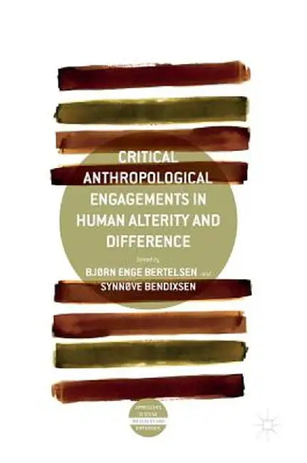 Critical Anthropological Engagements in Human Alterity and Difference by Bjørn Enge Bertelsen