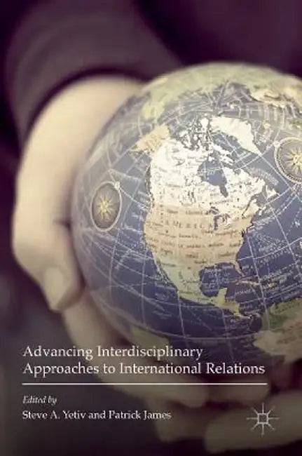 Advancing Interdisciplinary Approaches to International Relations by Steve A. Yetiv