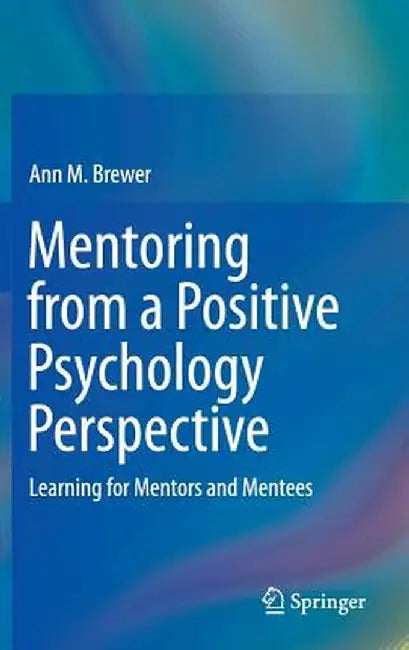 Mentoring from a Positive Psychology Perspective: Learning for Mentors and Mentees by Ann M. Brewer