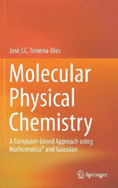 Molecular Physical Chemistry: A Computer-Based Approach Using Mathematica(r) and Gaussian by Jose J. C. Teixeira-Dias